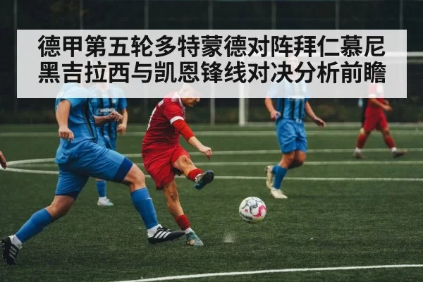 德甲第五轮多特蒙德对阵拜仁慕尼黑吉拉西与凯恩锋线对决分析前瞻