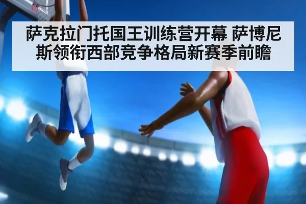 萨克拉门托国王训练营开幕 萨博尼斯领衔西部竞争格局新赛季前瞻