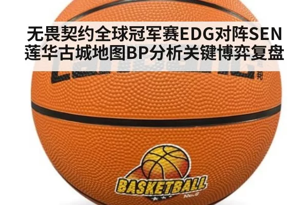 无畏契约全球冠军赛EDG对阵SEN莲华古城地图BP分析关键博弈复盘